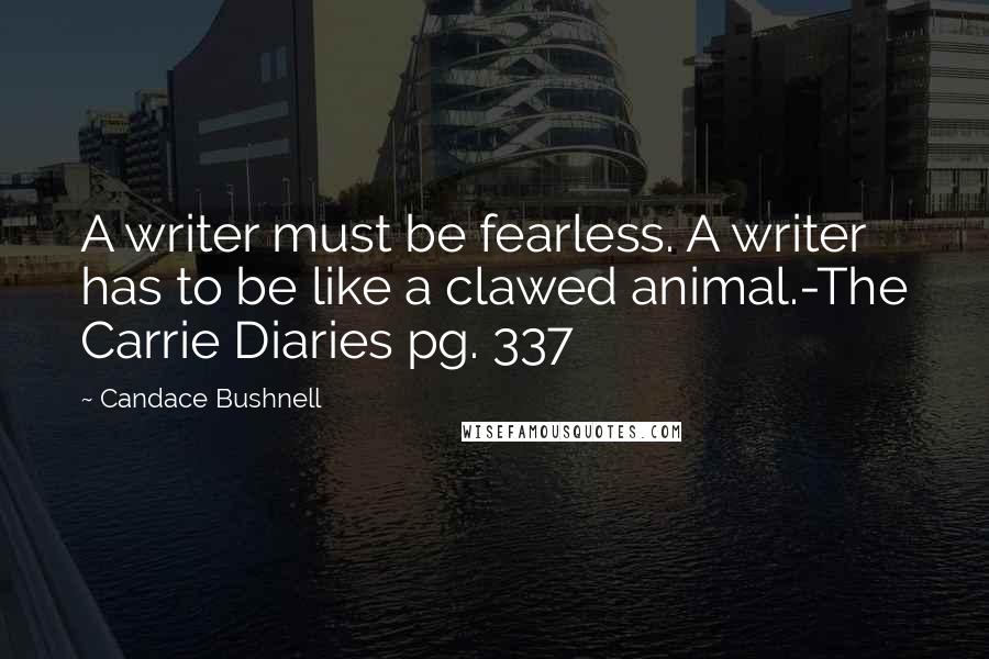 Candace Bushnell Quotes: A writer must be fearless. A writer has to be like a clawed animal.-The Carrie Diaries pg. 337