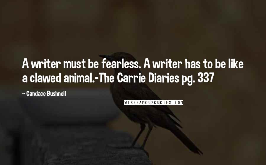 Candace Bushnell Quotes: A writer must be fearless. A writer has to be like a clawed animal.-The Carrie Diaries pg. 337