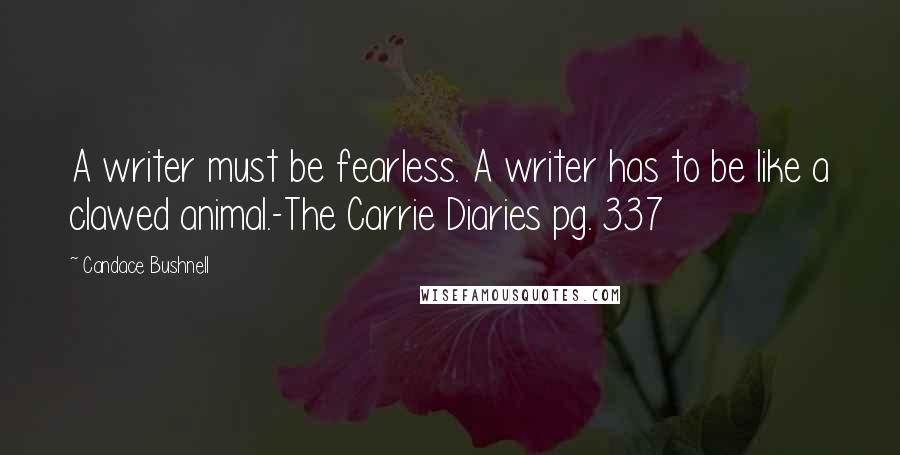 Candace Bushnell Quotes: A writer must be fearless. A writer has to be like a clawed animal.-The Carrie Diaries pg. 337