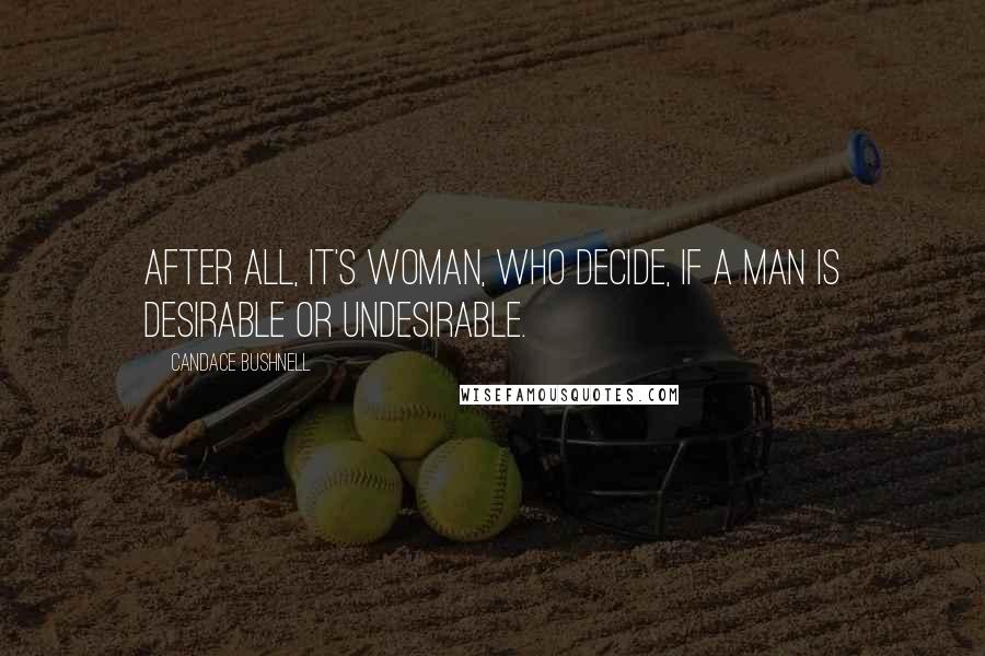 Candace Bushnell Quotes: After all, it's woman, who decide, if a man is desirable or undesirable.