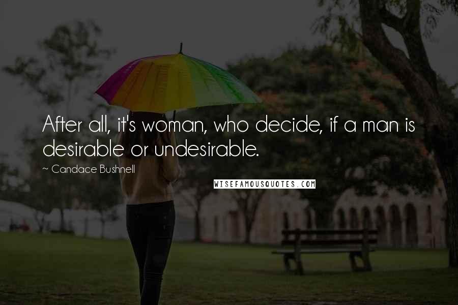Candace Bushnell Quotes: After all, it's woman, who decide, if a man is desirable or undesirable.