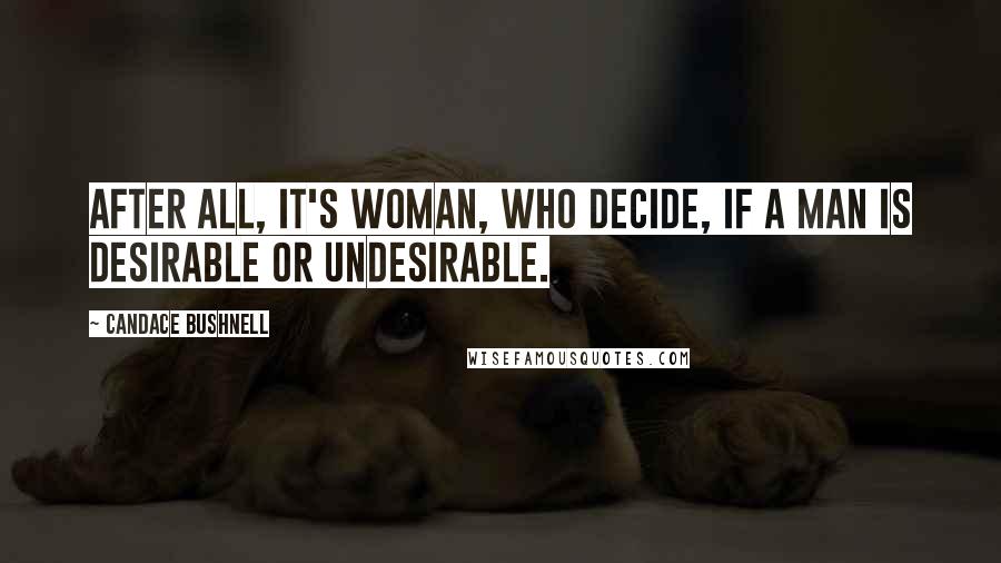 Candace Bushnell Quotes: After all, it's woman, who decide, if a man is desirable or undesirable.