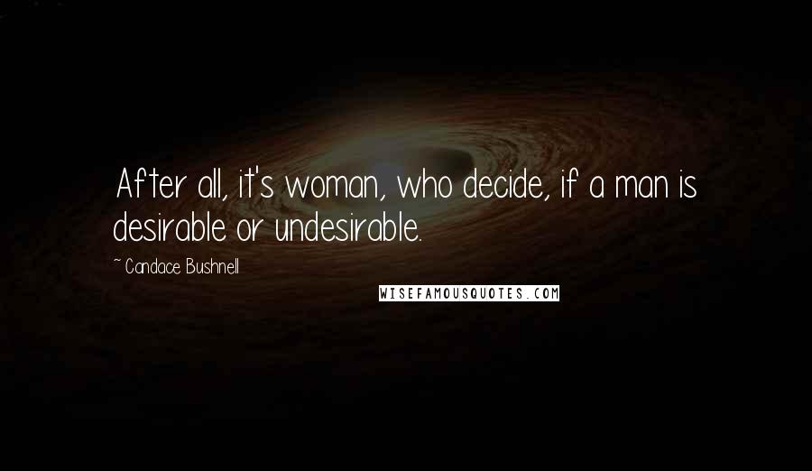 Candace Bushnell Quotes: After all, it's woman, who decide, if a man is desirable or undesirable.