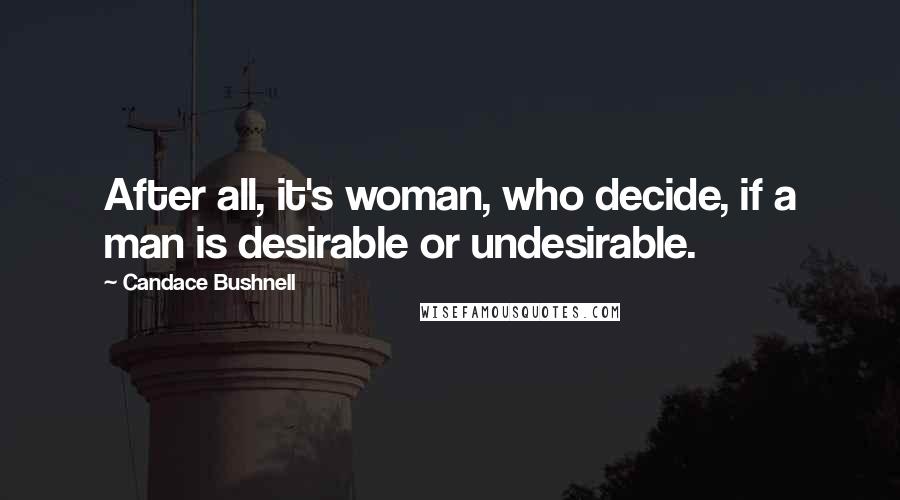 Candace Bushnell Quotes: After all, it's woman, who decide, if a man is desirable or undesirable.