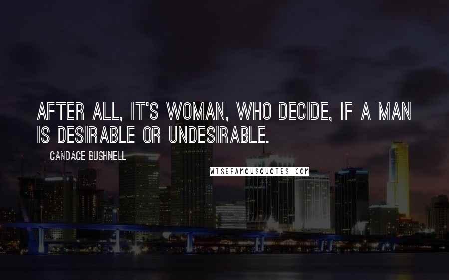 Candace Bushnell Quotes: After all, it's woman, who decide, if a man is desirable or undesirable.