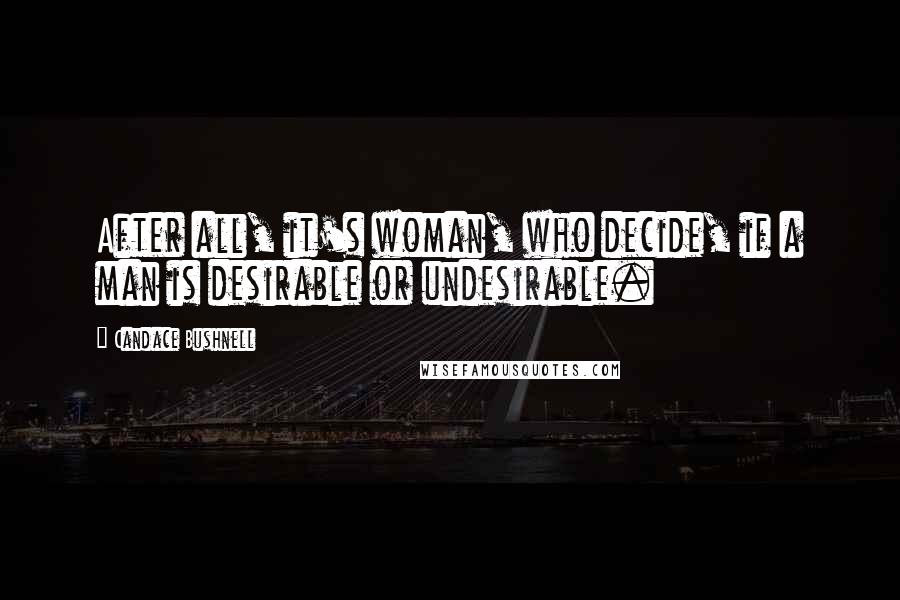 Candace Bushnell Quotes: After all, it's woman, who decide, if a man is desirable or undesirable.