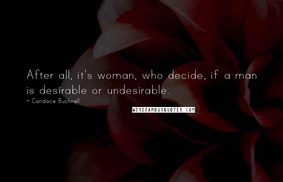 Candace Bushnell Quotes: After all, it's woman, who decide, if a man is desirable or undesirable.