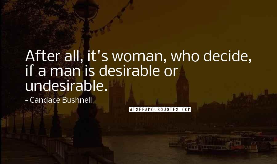 Candace Bushnell Quotes: After all, it's woman, who decide, if a man is desirable or undesirable.
