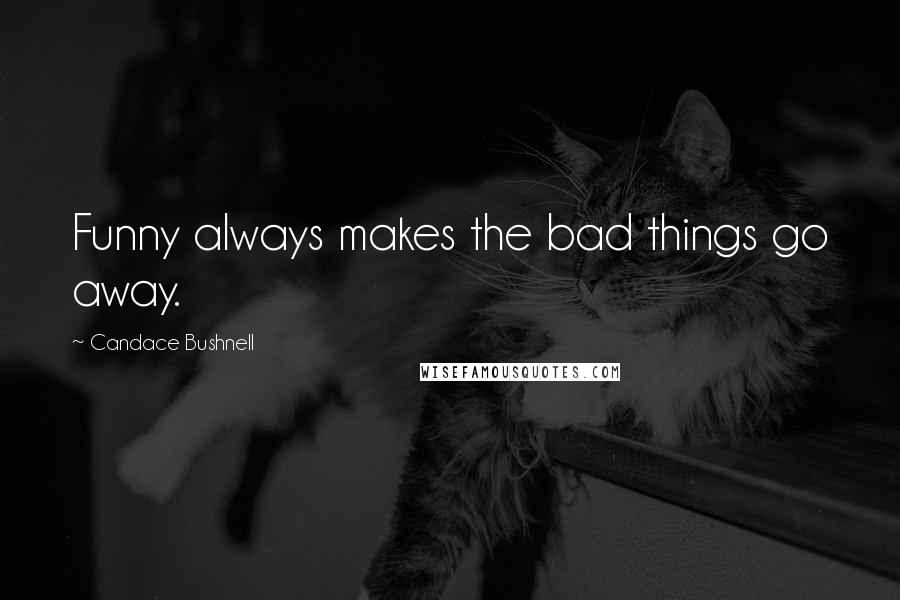 Candace Bushnell Quotes: Funny always makes the bad things go away.