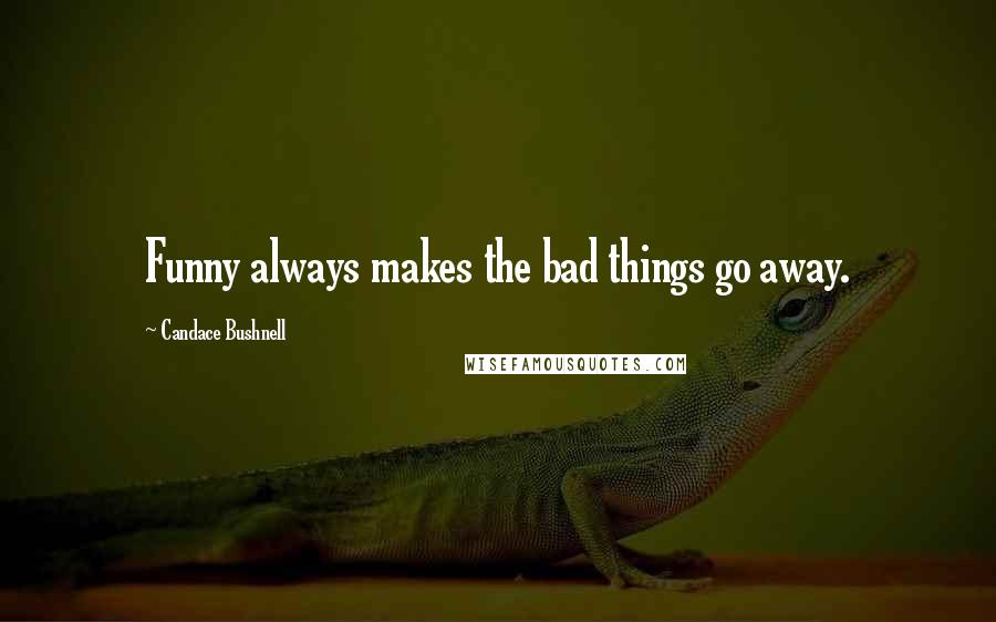 Candace Bushnell Quotes: Funny always makes the bad things go away.