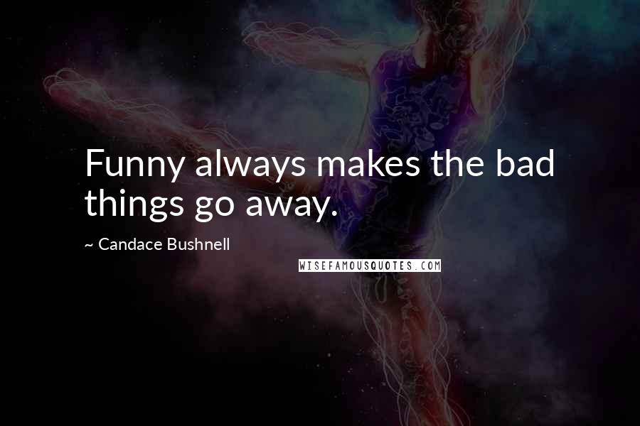 Candace Bushnell Quotes: Funny always makes the bad things go away.