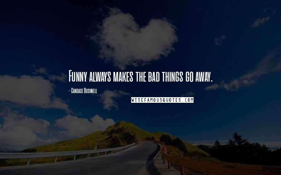 Candace Bushnell Quotes: Funny always makes the bad things go away.