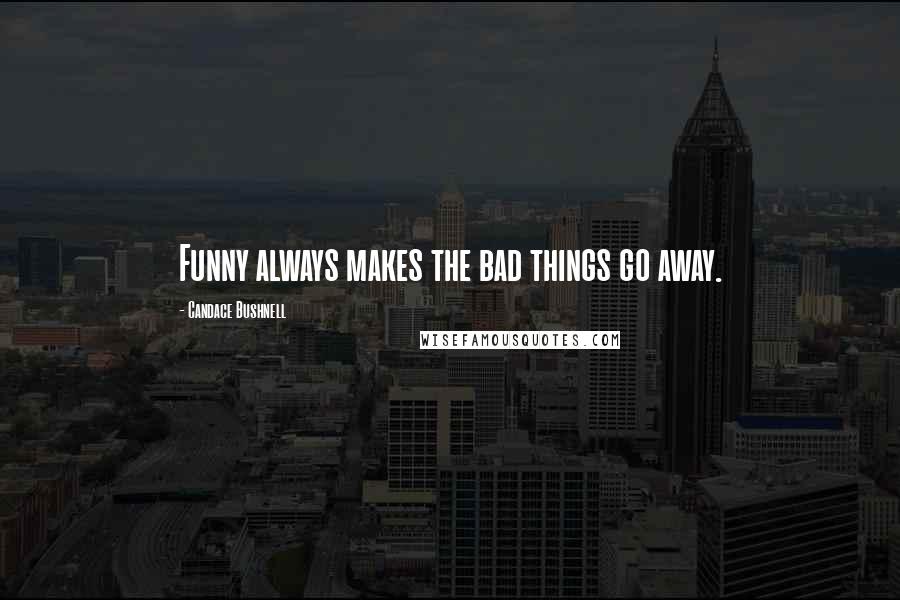 Candace Bushnell Quotes: Funny always makes the bad things go away.