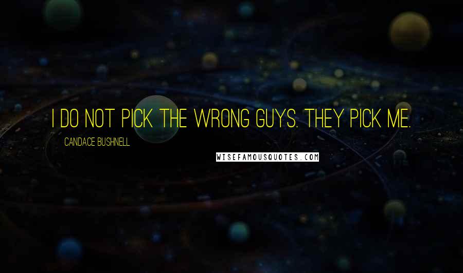 Candace Bushnell Quotes: I do not pick the wrong guys. They pick me.