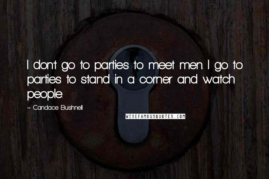 Candace Bushnell Quotes: I don't go to parties to meet men. I go to parties to stand in a corner and watch people.