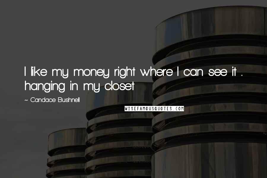 Candace Bushnell Quotes: I like my money right where I can see it ... hanging in my closet