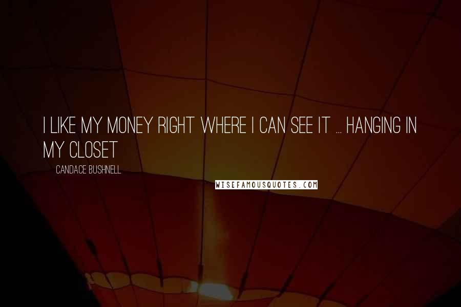 Candace Bushnell Quotes: I like my money right where I can see it ... hanging in my closet