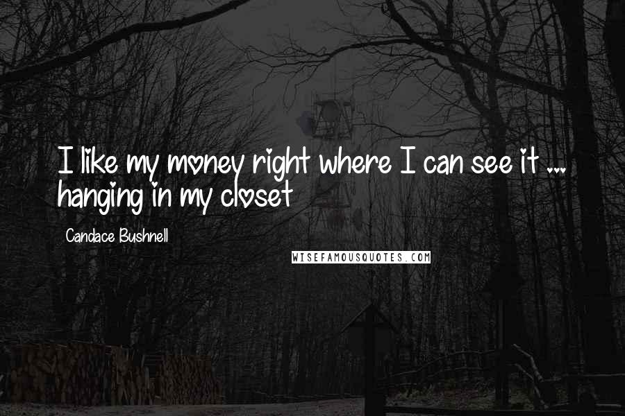 Candace Bushnell Quotes: I like my money right where I can see it ... hanging in my closet