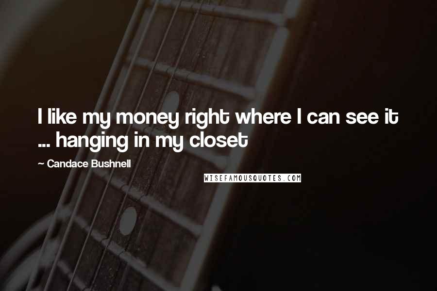 Candace Bushnell Quotes: I like my money right where I can see it ... hanging in my closet