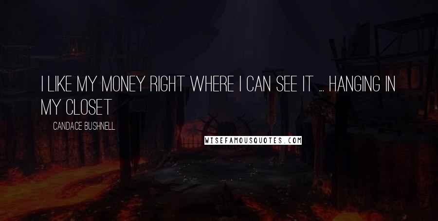 Candace Bushnell Quotes: I like my money right where I can see it ... hanging in my closet