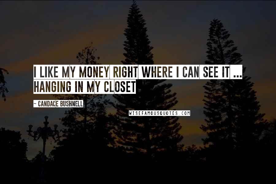 Candace Bushnell Quotes: I like my money right where I can see it ... hanging in my closet