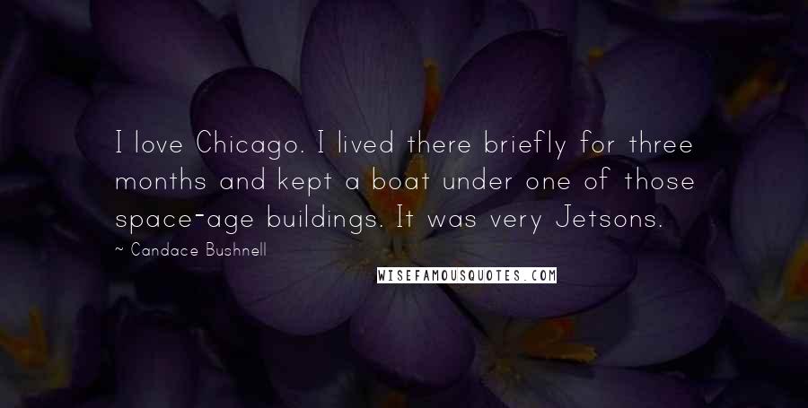 Candace Bushnell Quotes: I love Chicago. I lived there briefly for three months and kept a boat under one of those space-age buildings. It was very Jetsons.