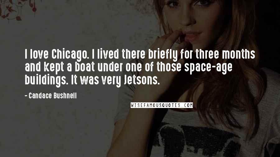 Candace Bushnell Quotes: I love Chicago. I lived there briefly for three months and kept a boat under one of those space-age buildings. It was very Jetsons.