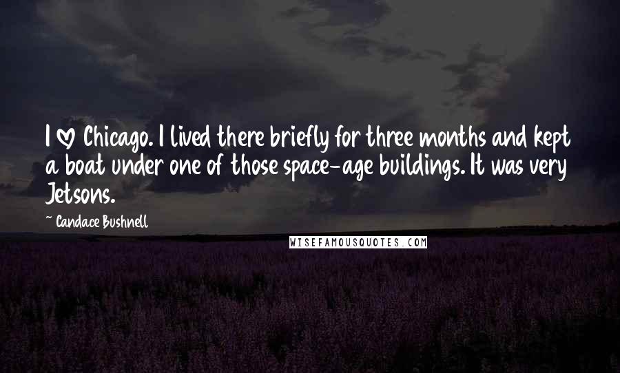 Candace Bushnell Quotes: I love Chicago. I lived there briefly for three months and kept a boat under one of those space-age buildings. It was very Jetsons.