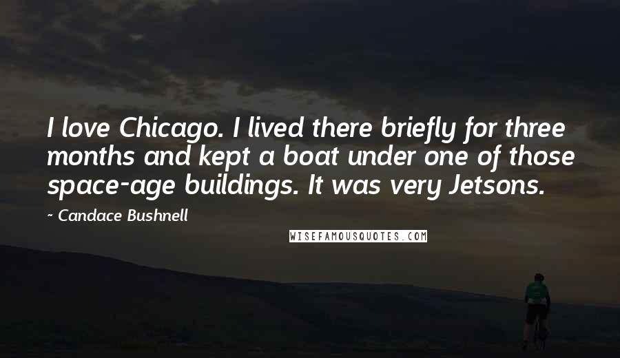 Candace Bushnell Quotes: I love Chicago. I lived there briefly for three months and kept a boat under one of those space-age buildings. It was very Jetsons.