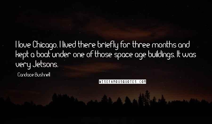 Candace Bushnell Quotes: I love Chicago. I lived there briefly for three months and kept a boat under one of those space-age buildings. It was very Jetsons.