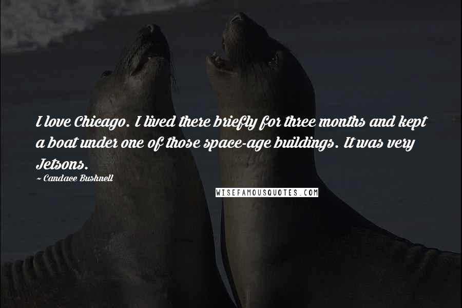 Candace Bushnell Quotes: I love Chicago. I lived there briefly for three months and kept a boat under one of those space-age buildings. It was very Jetsons.