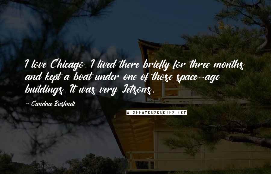 Candace Bushnell Quotes: I love Chicago. I lived there briefly for three months and kept a boat under one of those space-age buildings. It was very Jetsons.