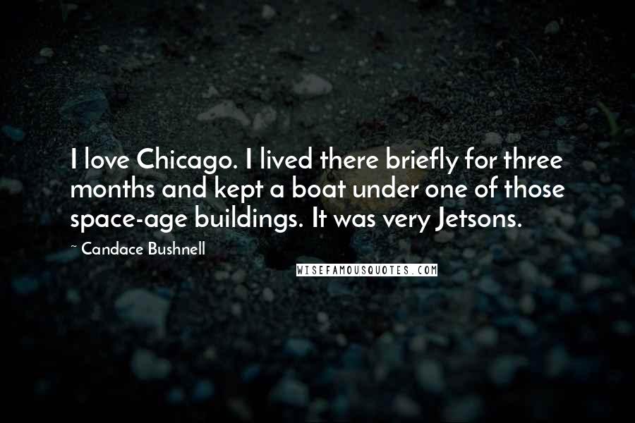 Candace Bushnell Quotes: I love Chicago. I lived there briefly for three months and kept a boat under one of those space-age buildings. It was very Jetsons.