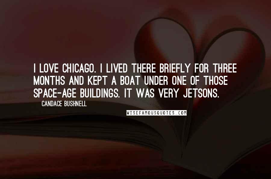 Candace Bushnell Quotes: I love Chicago. I lived there briefly for three months and kept a boat under one of those space-age buildings. It was very Jetsons.