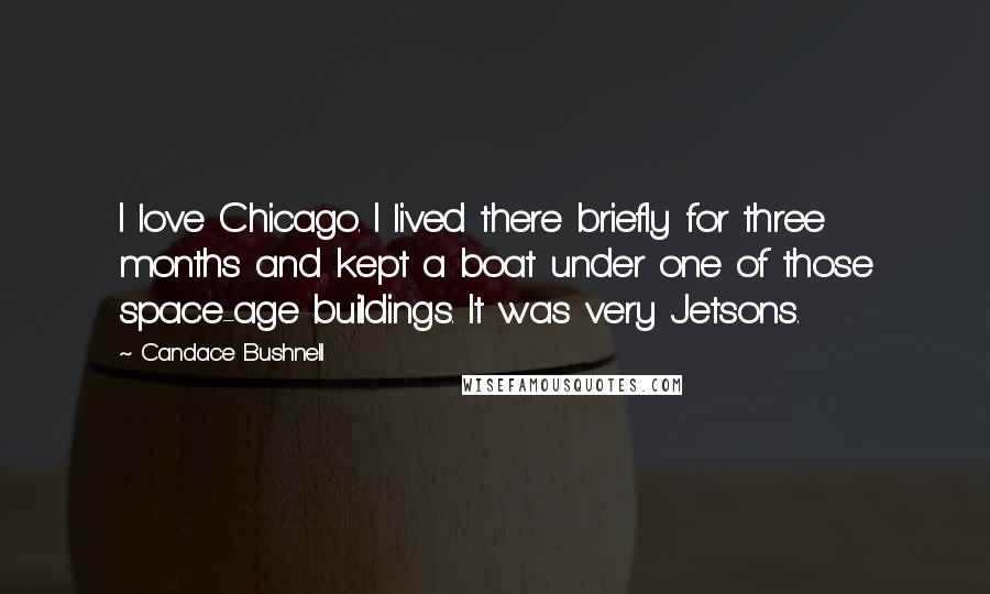 Candace Bushnell Quotes: I love Chicago. I lived there briefly for three months and kept a boat under one of those space-age buildings. It was very Jetsons.