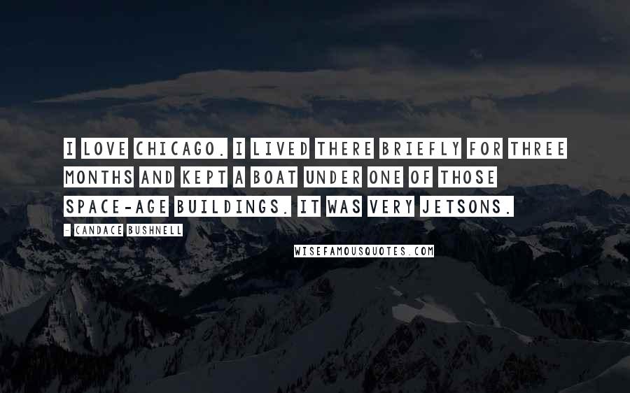 Candace Bushnell Quotes: I love Chicago. I lived there briefly for three months and kept a boat under one of those space-age buildings. It was very Jetsons.