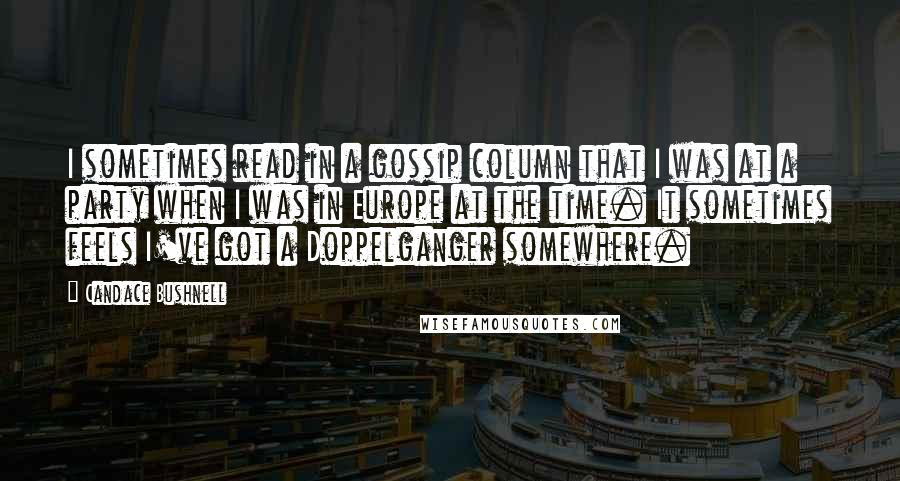 Candace Bushnell Quotes: I sometimes read in a gossip column that I was at a party when I was in Europe at the time. It sometimes feels I've got a Doppelganger somewhere.