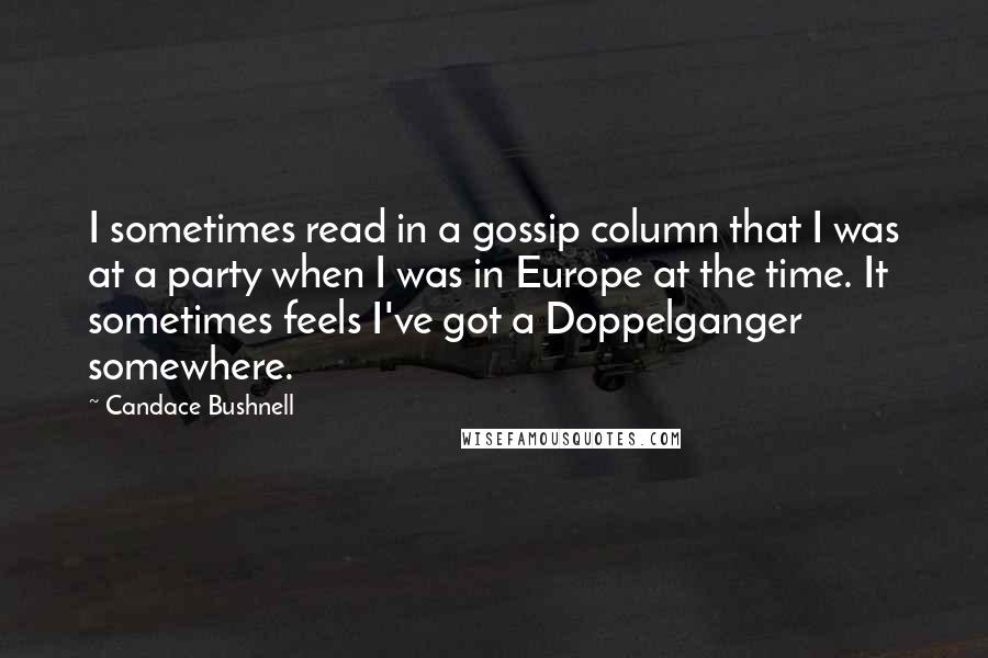 Candace Bushnell Quotes: I sometimes read in a gossip column that I was at a party when I was in Europe at the time. It sometimes feels I've got a Doppelganger somewhere.