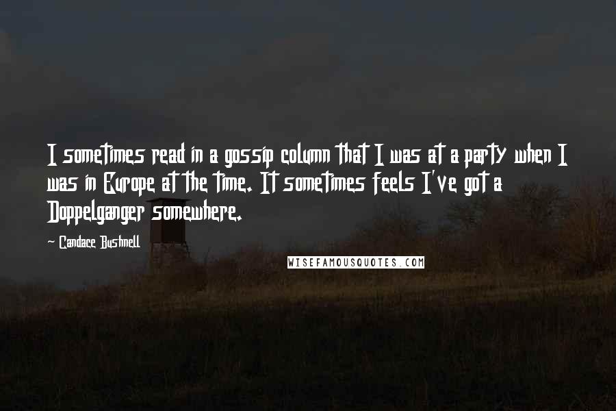 Candace Bushnell Quotes: I sometimes read in a gossip column that I was at a party when I was in Europe at the time. It sometimes feels I've got a Doppelganger somewhere.