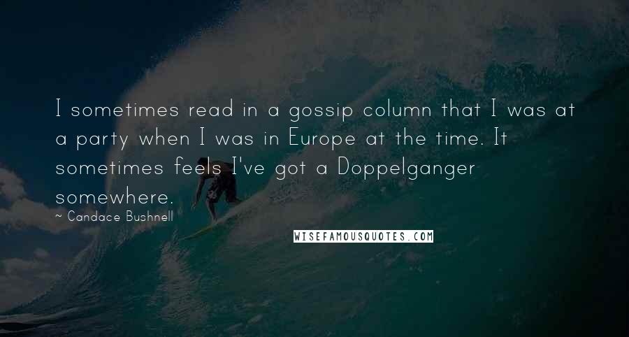 Candace Bushnell Quotes: I sometimes read in a gossip column that I was at a party when I was in Europe at the time. It sometimes feels I've got a Doppelganger somewhere.