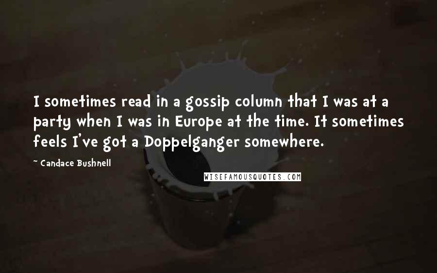 Candace Bushnell Quotes: I sometimes read in a gossip column that I was at a party when I was in Europe at the time. It sometimes feels I've got a Doppelganger somewhere.