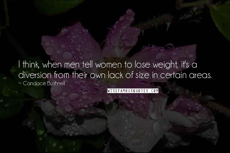 Candace Bushnell Quotes: I think, when men tell women to lose weight, it's a diversion from their own lack of size in certain areas.