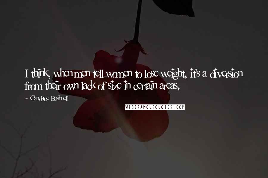 Candace Bushnell Quotes: I think, when men tell women to lose weight, it's a diversion from their own lack of size in certain areas.