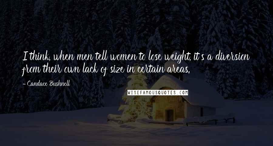 Candace Bushnell Quotes: I think, when men tell women to lose weight, it's a diversion from their own lack of size in certain areas.