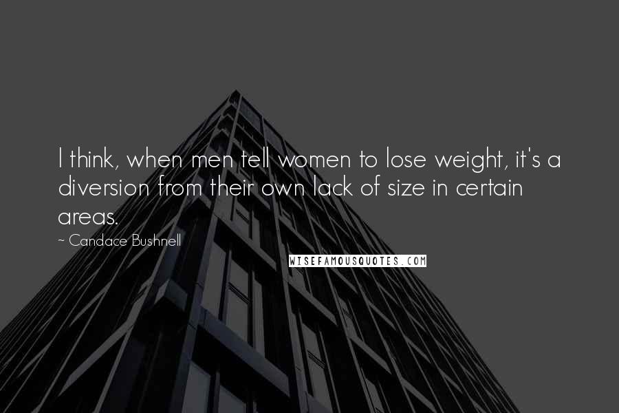 Candace Bushnell Quotes: I think, when men tell women to lose weight, it's a diversion from their own lack of size in certain areas.