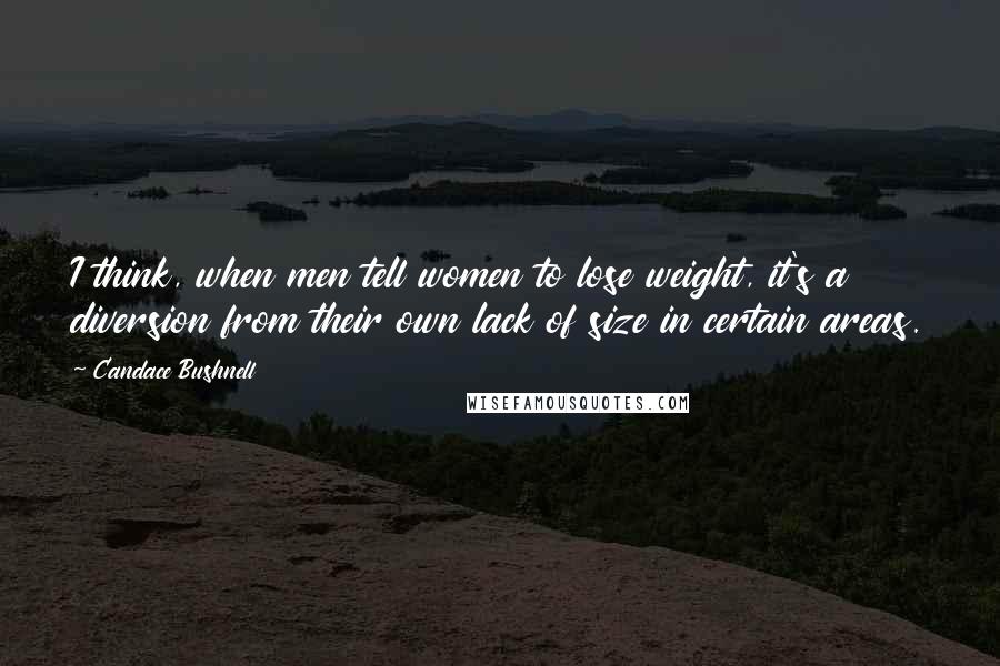 Candace Bushnell Quotes: I think, when men tell women to lose weight, it's a diversion from their own lack of size in certain areas.