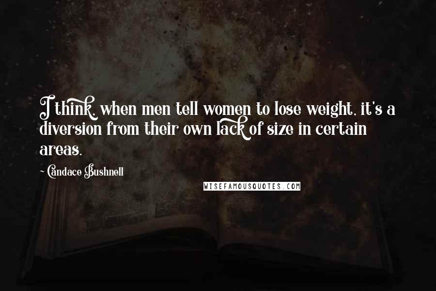 Candace Bushnell Quotes: I think, when men tell women to lose weight, it's a diversion from their own lack of size in certain areas.