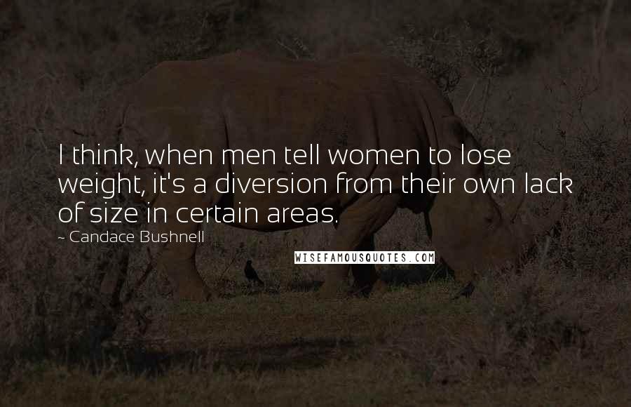 Candace Bushnell Quotes: I think, when men tell women to lose weight, it's a diversion from their own lack of size in certain areas.