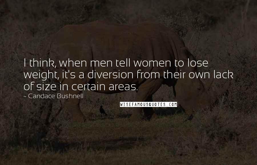 Candace Bushnell Quotes: I think, when men tell women to lose weight, it's a diversion from their own lack of size in certain areas.