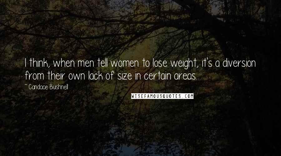 Candace Bushnell Quotes: I think, when men tell women to lose weight, it's a diversion from their own lack of size in certain areas.